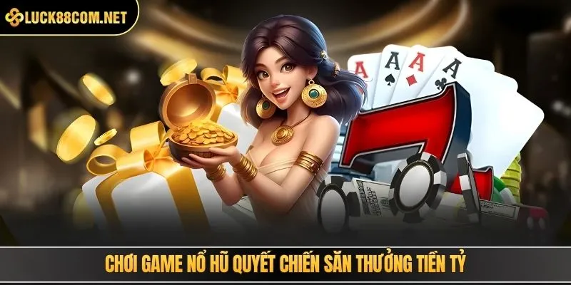 Chơi game nổ hũ quyết chiến săn thưởng tiền tỷ