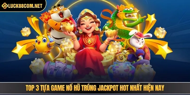 Top 3 tựa game nổ hũ trúng Jackpot hot nhất hiện nay