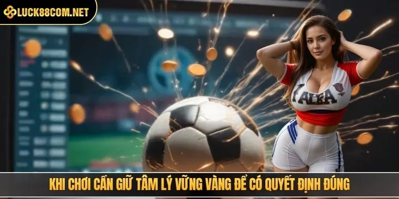 Khi chơi cần giữ tâm lý vững vàng để có quyết định đúng